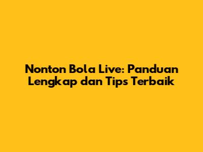 Nonton Bola Live: Panduan Lengkap dan Tips Terbaik