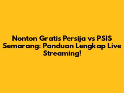 Nonton Gratis Persija vs PSIS Semarang: Panduan Lengkap Live Streaming!