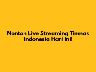 Nonton Live Streaming Timnas Indonesia Hari Ini!