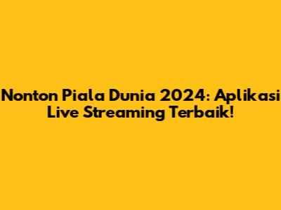 Nonton Piala Dunia 2024: Aplikasi Live Streaming Terbaik!