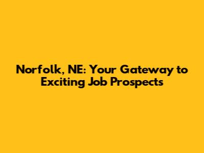 Norfolk, NE: Your Gateway to Exciting Job Prospects
