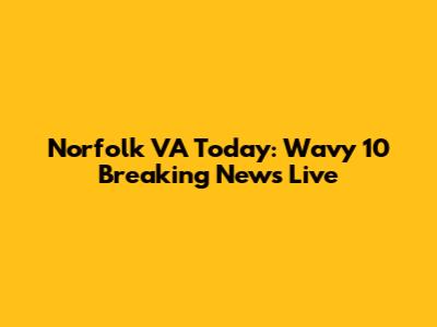 Norfolk VA Today: Wavy 10 Breaking News Live