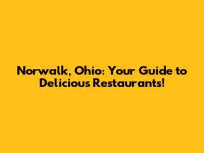 Norwalk, Ohio: Your Guide to Delicious Restaurants!