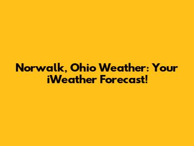 Norwalk, Ohio Weather: Your iWeather Forecast!