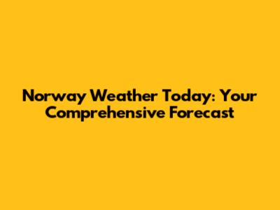 Norway Weather Today: Your Comprehensive Forecast