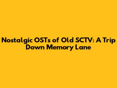 Nostalgic OSTs of Old SCTV: A Trip Down Memory Lane