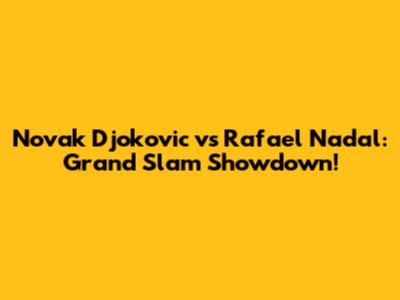 Novak Djokovic vs Rafael Nadal: Grand Slam Showdown!