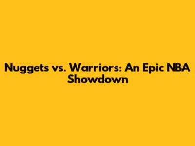 Nuggets vs. Warriors: An Epic NBA Showdown