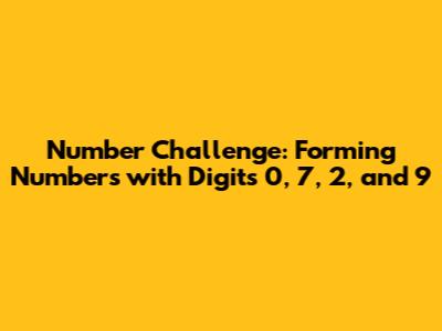 Number Challenge: Forming Numbers with Digits 0, 7, 2, and 9