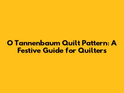 O Tannenbaum Quilt Pattern: A Festive Guide for Quilters
