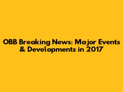 OBB Breaking News: Major Events & Developments in 2017