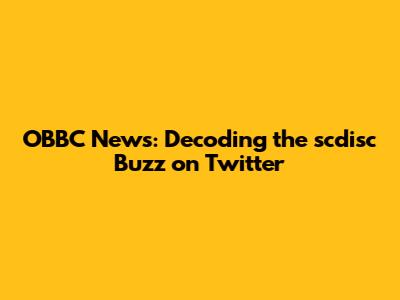 OBBC News: Decoding the scdisc Buzz on Twitter