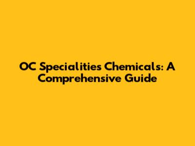 OC Specialities Chemicals: A Comprehensive Guide