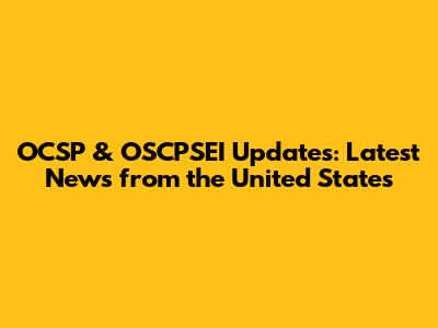 OCSP & OSCPSEI Updates: Latest News from the United States