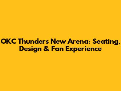 OKC Thunder's New Arena: Seating, Design & Fan Experience