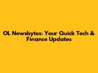 OL Newsbytes: Your Quick Tech & Finance Updates