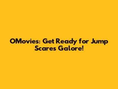 OMovies: Get Ready for Jump Scares Galore!