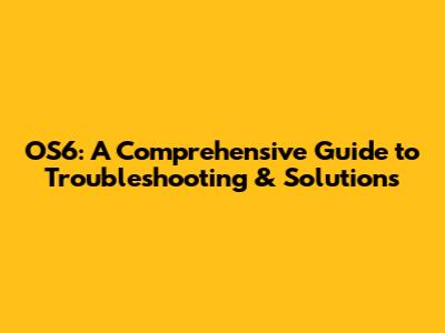OS6: A Comprehensive Guide to Troubleshooting & Solutions