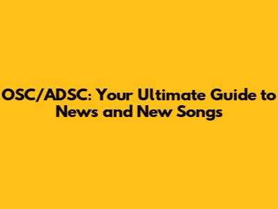 OSC/ADSC: Your Ultimate Guide to News and New Songs