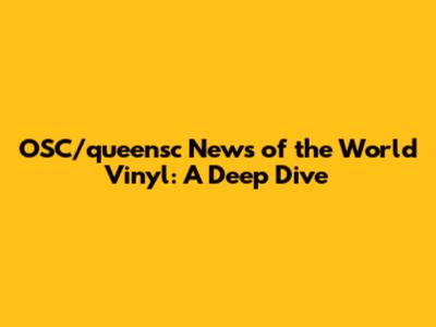 OSC/queensc News of the World Vinyl: A Deep Dive