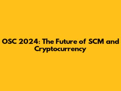 OSC 2024: The Future of SCM and Cryptocurrency