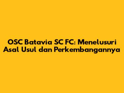 OSC Batavia SC FC: Menelusuri Asal Usul dan Perkembangannya