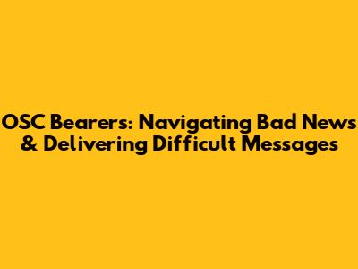 OSC Bearers: Navigating Bad News & Delivering Difficult Messages