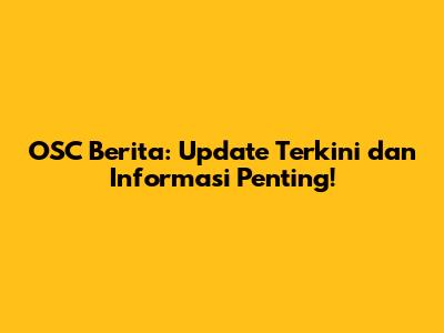 OSC Berita: Update Terkini dan Informasi Penting!