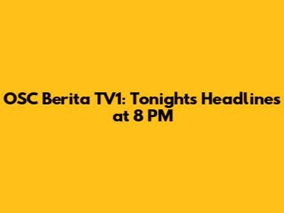 OSC Berita TV1: Tonight's Headlines at 8 PM