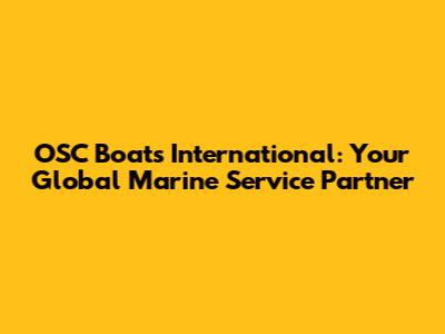 OSC Boats International: Your Global Marine Service Partner