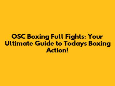 OSC Boxing Full Fights: Your Ultimate Guide to Today's Boxing Action!