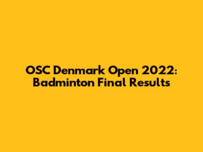 OSC Denmark Open 2022: Badminton Final Results