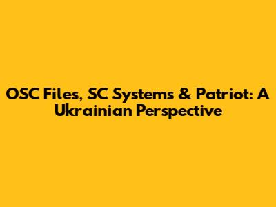 OSC Files, SC Systems & Patriot: A Ukrainian Perspective