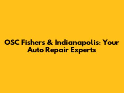 OSC Fishers & Indianapolis: Your Auto Repair Experts
