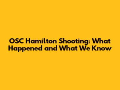 OSC Hamilton Shooting: What Happened and What We Know