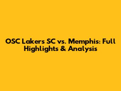OSC Lakers SC vs. Memphis: Full Highlights & Analysis