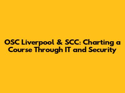 OSC Liverpool & SCC: Charting a Course Through IT and Security