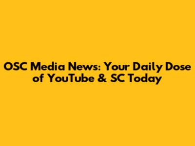 OSC Media News: Your Daily Dose of YouTube & SC Today