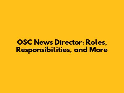 OSC News Director: Roles, Responsibilities, and More