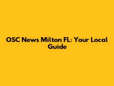 OSC News Milton FL: Your Local Guide