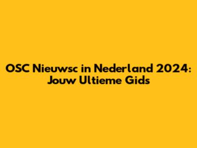 OSC Nieuwsc in Nederland 2024: Jouw Ultieme Gids