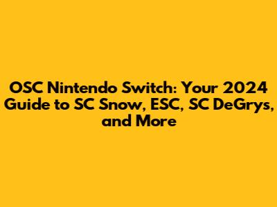 OSC Nintendo Switch: Your 2024 Guide to SC Snow, ESC, SC DeGrys, and More