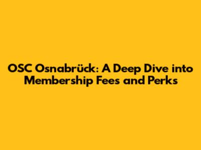 OSC Osnabrück: A Deep Dive into Membership Fees and Perks