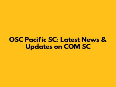 OSC Pacific SC: Latest News & Updates on COM SC