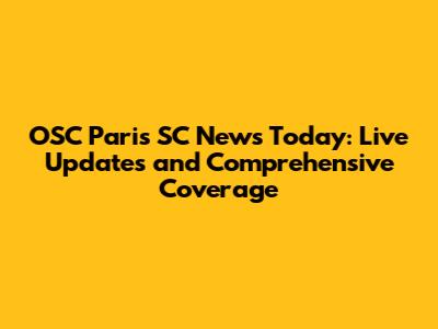 OSC Paris SC News Today: Live Updates and Comprehensive Coverage