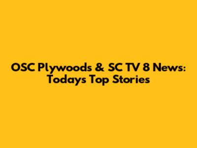 OSC Plywoods & SC TV 8 News: Today's Top Stories
