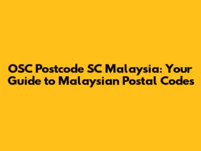 OSC Postcode SC Malaysia: Your Guide to Malaysian Postal Codes