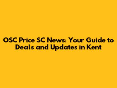 OSC Price SC News: Your Guide to Deals and Updates in Kent