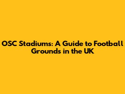 OSC Stadiums: A Guide to Football Grounds in the UK