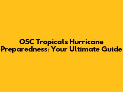 OSC Tropicals Hurricane Preparedness: Your Ultimate Guide